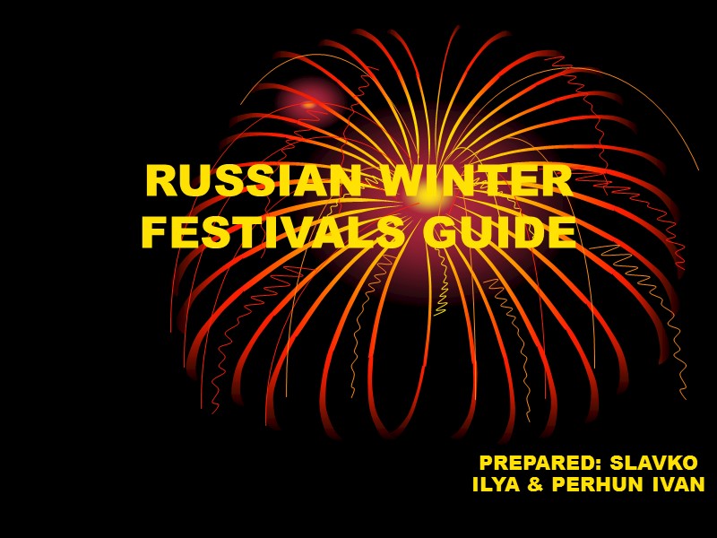 RUSSIAN WINTER FESTIVALS GUIDE PREPARED: SLAVKO ILYA & PERHUN IVAN
